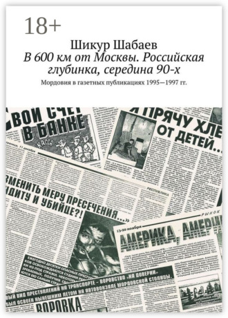 Обложка книги «В 600 км от Москвы. Российская глубинка, середина 90-х. Мордовия в газетных публикациях 1995—1997 гг.»