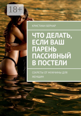 Обложка книги «Что делать, если ваш парень пассивный в постели. Секреты от мужчины для женщин»