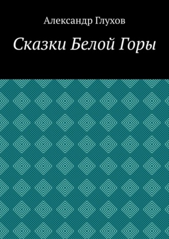 Александр Глухов. Сказки Белой Горы