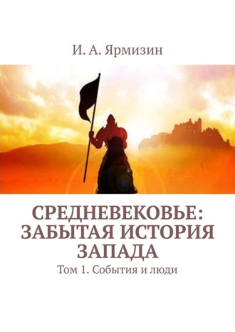 И. А. Ярмизин. Средневековье: забытая история Запада. Том 1. События и люди