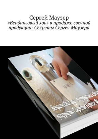 Обложка книги ««Вендинговый ход» в продаже свечной продукции: Секреты Сергея Маузера»