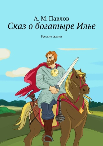 А. М. Павлов. Сказ о богатыре Илье. Русские сказки