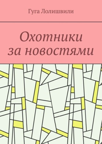 Гуга Лолишвили. Охотники за новостями