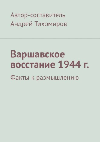 Андрей Тихомиров. Варшавское восстание 1944 г. Факты к размышлению