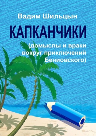 Вадим Геннадьевич Шильцын. Капканчики. Домыслы и враки вокруг приключений Бениовского