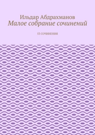 Ильдар Абдрахманов. Малое собрание сочинений. 53 сочинения