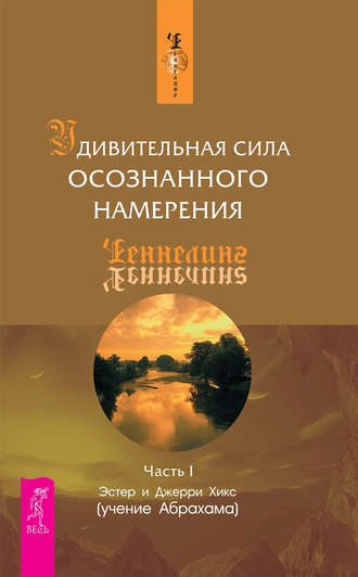 Эстер и Джерри Хикс. Удивительная сила осознанного намерения. Часть I