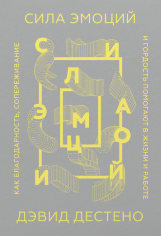 Обложка книги «Сила эмоций. Как благодарность, сопереживание и гордость помогают в жизни и работе»