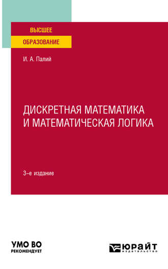 Ирина Абрамовна Палий. Дискретная математика и математическая логика 3-е изд., испр. и доп. Учебное пособие для вузов