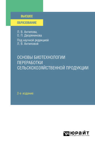 Людмила Васильевна Антипова. Основы биотехнологии переработки сельскохозяйственной продукции 2-е изд., пер. и доп. Учебное пособие для вузов