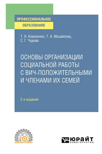 Татьяна Николаевна Коваленко. Основы организации социальной работы с ВИЧ-положительными и членами их семей 2-е изд., испр. и доп. Учебное пособие для СПО