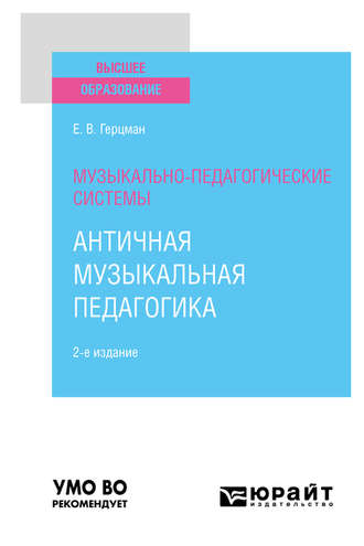 Е. В. Герцман. Музыкально-педагогические системы: античная музыкальная педагогика 2-е изд. Учебное пособие для вузов