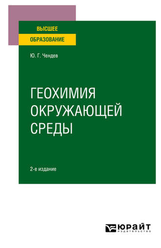 Юрий Георгиевич Чендев. Геохимия окружающей среды 2-е изд., испр. и доп. Учебное пособие для вузов