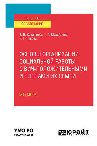 Татьяна Николаевна Коваленко. Основы организации социальной работы с ВИЧ-положительными и членами их семей 2-е изд., испр. и доп. Учебное пособие для вузов