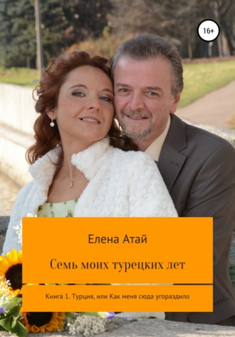Обложка книги «Семь моих турецких лет Книга 1. Турция, или Как меня сюда угораздило»