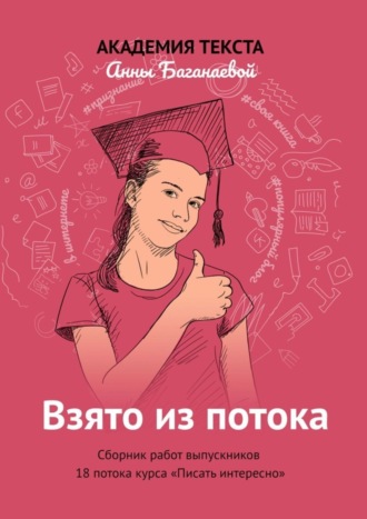 Академия текста Анны Баганаевой. Взято из потока. Сборник работ выпускников 18-го потока курса «Писать интересно»