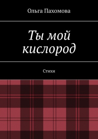 Ольга Пахомова. Ты мой кислород. Стихи