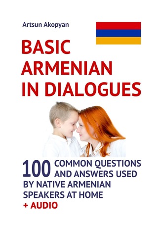 Обложка книги «Basic Armenian in Dialogues. 100 Common Questions and Answers Used by Native Armenian Speakers at Home + Audio»