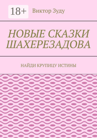 Обложка книги «Новые сказки Шахерезадова. Найди крупицу истины»