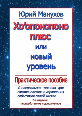 Юрий Манухов. Хоопонопоно плюс, или Новый уровень. Практическое пособие (2-е издание переработанное и дополненное)