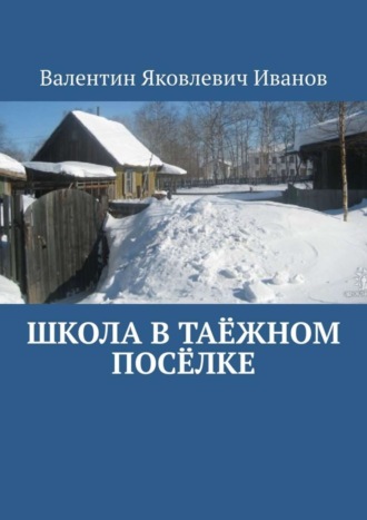 Валентин Яковлевич Иванов. Школа в таёжном посёлке