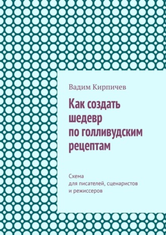 Обложка книги «Как создать шедевр по голливудским рецептам. Схема для писателей, сценаристов и режиссеров»