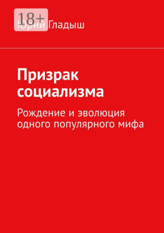 Юрий Гладыш. Призрак социализма. Рождение и эволюция одного популярного мифа