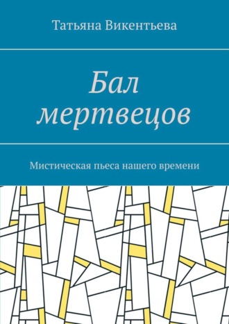 Татьяна Викентьева. Бал мертвецов. Мистическая пьеса нашего времени