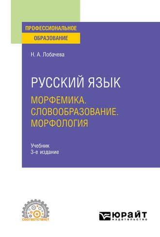 Наталия Александровна Лобачева. Русский язык. Морфемика. Словообразование. Морфология 3-е изд., испр. и доп. Учебник для СПО