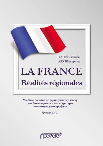 Наталья Селиванова. LA FRANCE. R?alit?s r?gionales. Учебное пособие по французскому языку для бакалавриата и магистратуры экономического профиля. Уровень В2–C1