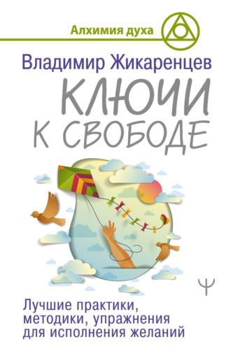 Обложка книги «Ключи к свободе. Лучшие практики, методики, упражнения для исполнения желаний»