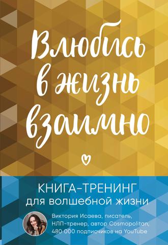 Виктория Исаева. Влюбись в жизнь взаимно. Книга-тренинг для волшебной жизни