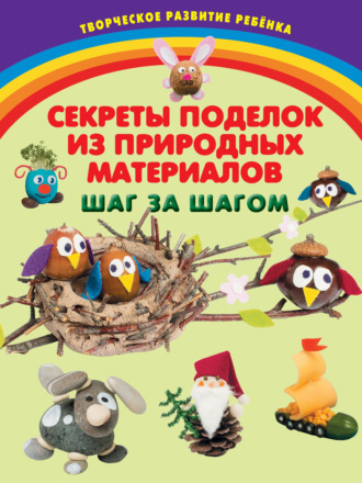 Обложка книги «Секреты поделок из природных материалов. Шаг за шагом»