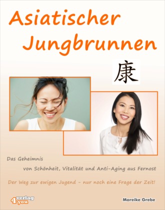 Mareike Grebe. Asiatischer Jungbrunnen - Das Geheimnis von Sch?nheit, Vitalit?t und Anti-Aging aus Fernost.