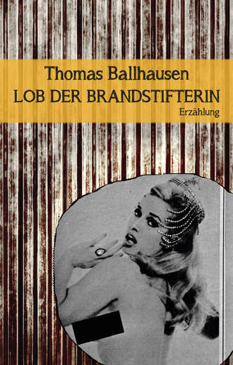 Thomas Ballhausen. Lob der Brandstifterin