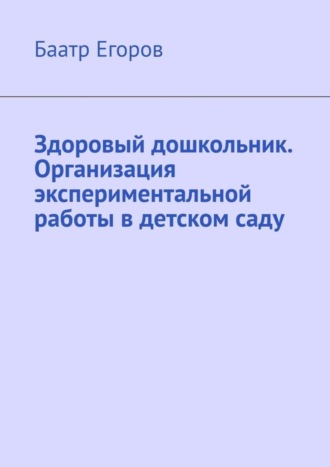 Баатр Егоров. Здоровый дошкольник. Организация экспериментальной работы в детском саду