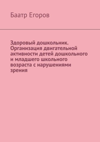 Обложка книги «Здоровый дошкольник. Организация двигательной активности детей дошкольного и младшего школьного возраста с нарушениями зрения»