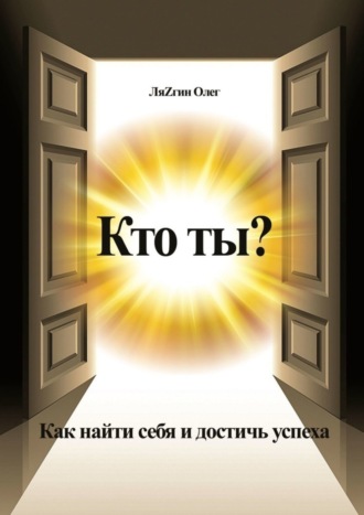 Олег ЛяZгин. Кто ты? Как найти себя и достичь успеха