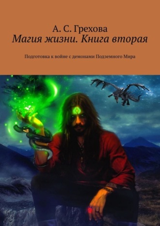 А. С. Грехова. Магия жизни. Книга вторая. Подготовка к войне с демонами Подземного Мира