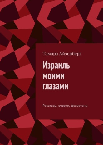 Тамара Айзенберг. Израиль моими глазами. Рассказы, очерки, фельетоны