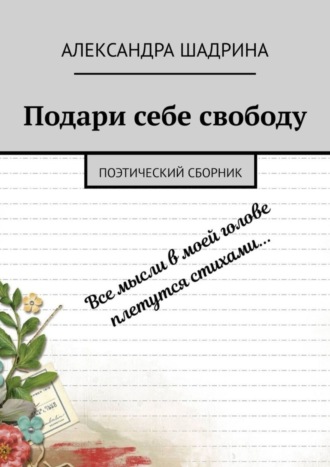 Александра Шадрина. Подари себе свободу. Поэтический сборник