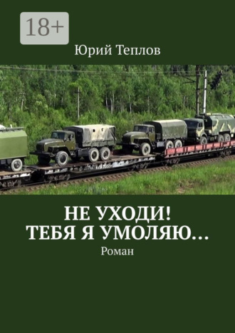 Обложка книги «Не уходи! Тебя я умоляю… Роман»