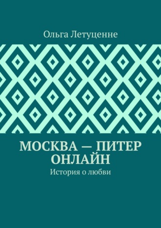 Ольга Летуценне. Москва – Питер онлайн. История о любви