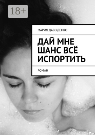 Обложка книги «Дай мне шанс всё испортить. Роман»