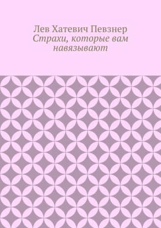 Лев Певзнер. Страхи, которые вам навязывают