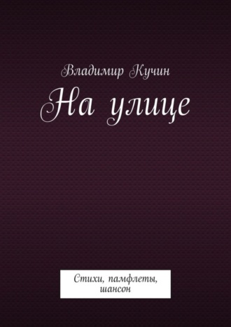 Владимир Кучин. На улице. Стихи, памфлеты, шансон