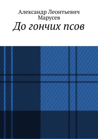 Александр Леонтьевич Марусев. До гончих псов