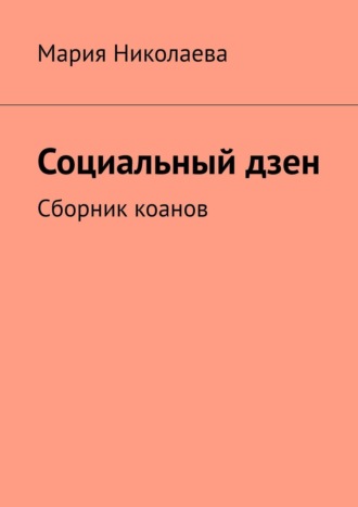 Мария Николаева. Социальный дзен. Коаны на адекватность