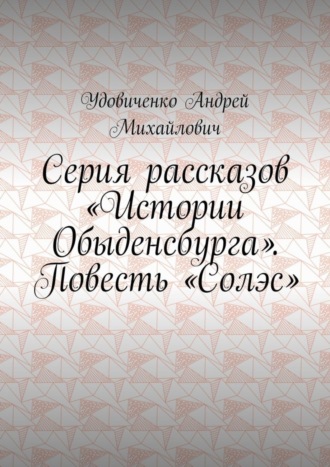 Удовиченко Андрей Михайлович. Серия рассказов «Истории Обыденсбурга». Повесть «Солэс»