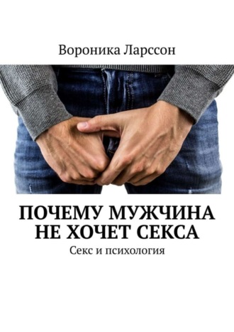 Вороника Ларссон. Почему мужчина не хочет секса. Секс и психология